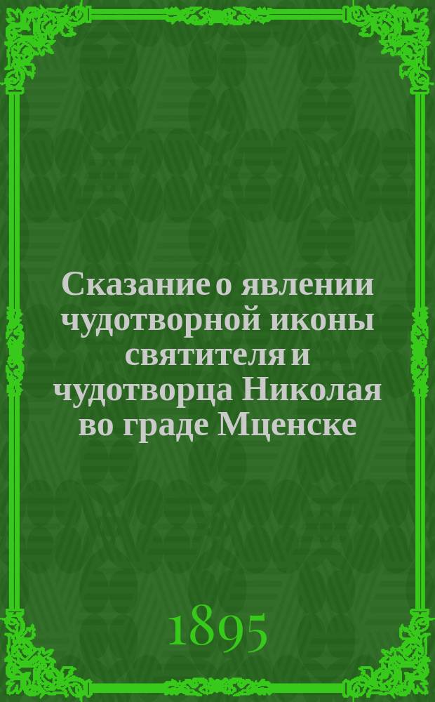 Сказание о явлении чудотворной иконы святителя и чудотворца Николая во граде Мценске, собранное из достоверных источников и составленное Мценским соборным протоиереем Ильею Соколовым