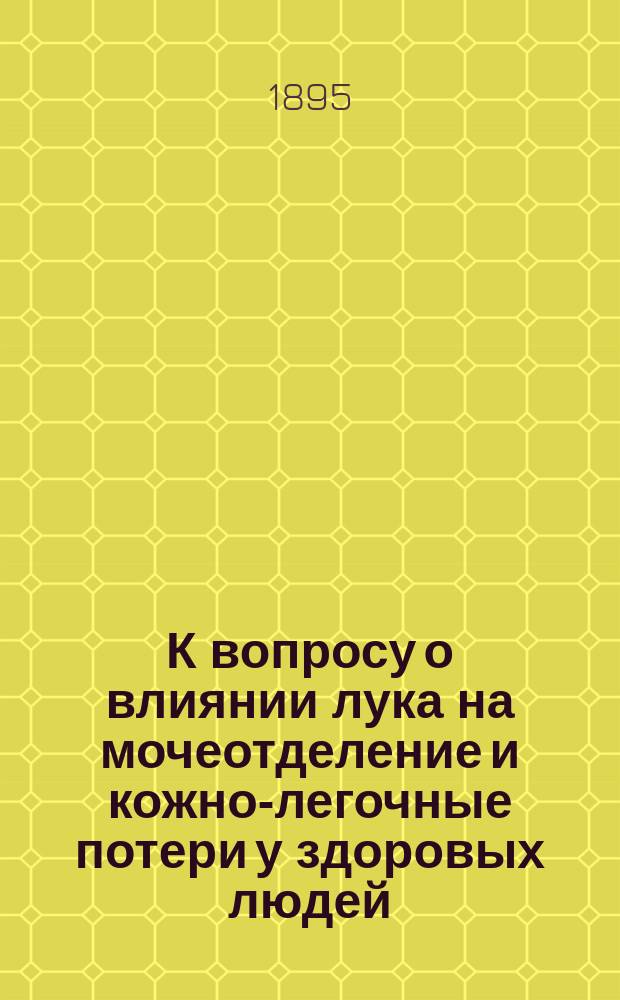 К вопросу о влиянии лука на мочеотделение и кожно-легочные потери у здоровых людей : Дис. на степ. д-ра мед. М.Р. Ставского