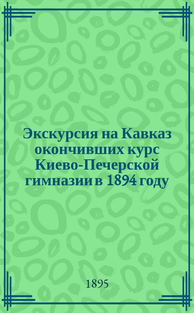 Экскурсия на Кавказ окончивших курс Киево-Печерской гимназии в 1894 году : Дневник воспитанника К. П. Г., студ. А.Ф. Струве