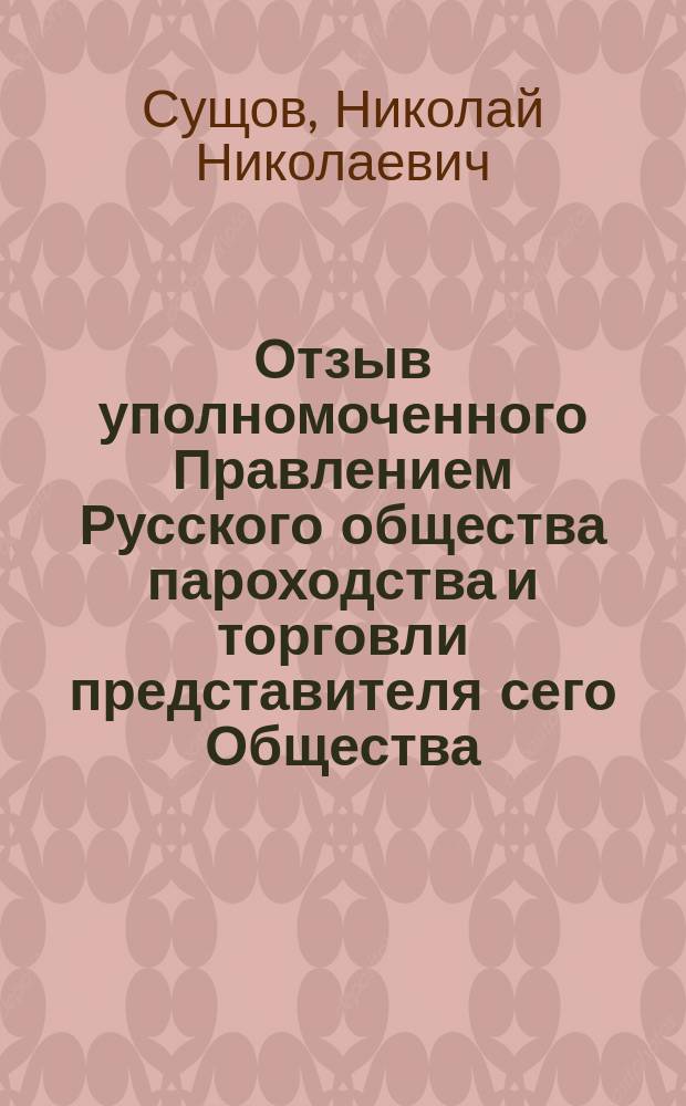 Отзыв уполномоченного Правлением Русского общества пароходства и торговли представителя сего Общества... Н. Сущова на препровожденный к нему председателем Комиссии по обсуждению вопросов о приобретении Морским ведомством Севастопольского адмиралтейства Русского общества пароходства и торговли журнал означенной Комиссии