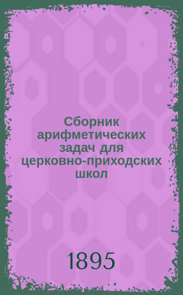 Сборник арифметических задач для церковно-приходских школ : Первый и второй год обучения