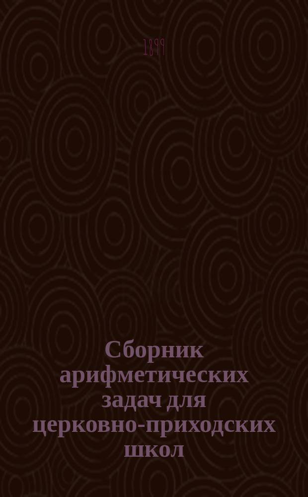 Сборник арифметических задач для церковно-приходских школ : Первый и второй год обучения