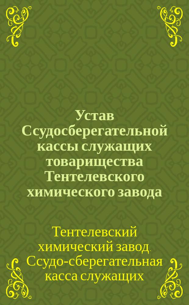 Устав Ссудосберегательной кассы служащих товарищества Тентелевского химического завода : Утв. 31 дек. 1894 г.