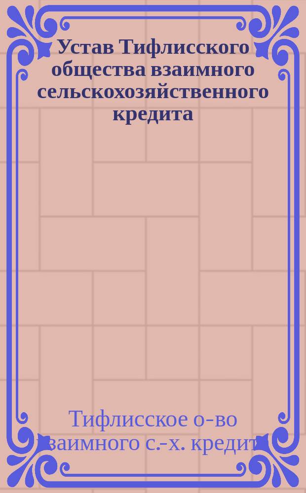 Устав Тифлисского общества взаимного сельскохозяйственного кредита : Утв. 23 нояб. 1894 г.