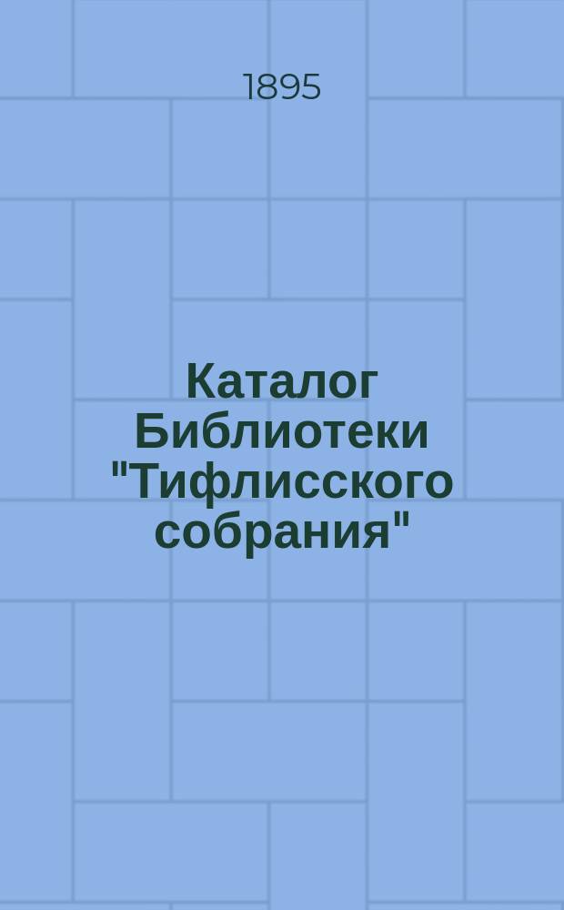 Каталог Библиотеки "Тифлисского собрания" : К 1-му янв. 1895 г