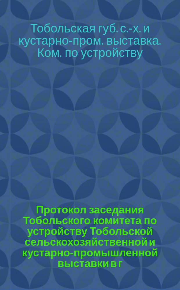 Протокол заседания Тобольского комитета по устройству Тобольской сельскохозяйственной и кустарно-промышленной выставки в г. Кургане, 14 февраля 1895 г.
