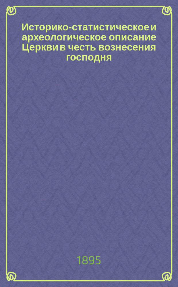 Историко-статистическое и археологическое описание Церкви в честь вознесения господня, в городе Суздале, Владимирской губернии