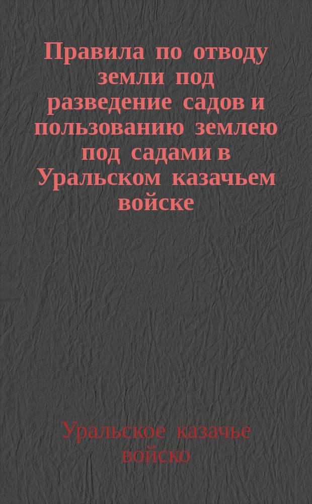Правила по отводу земли под разведение садов и пользованию землею под садами в Уральском казачьем войске : Утв. 18 мая 1895 г.