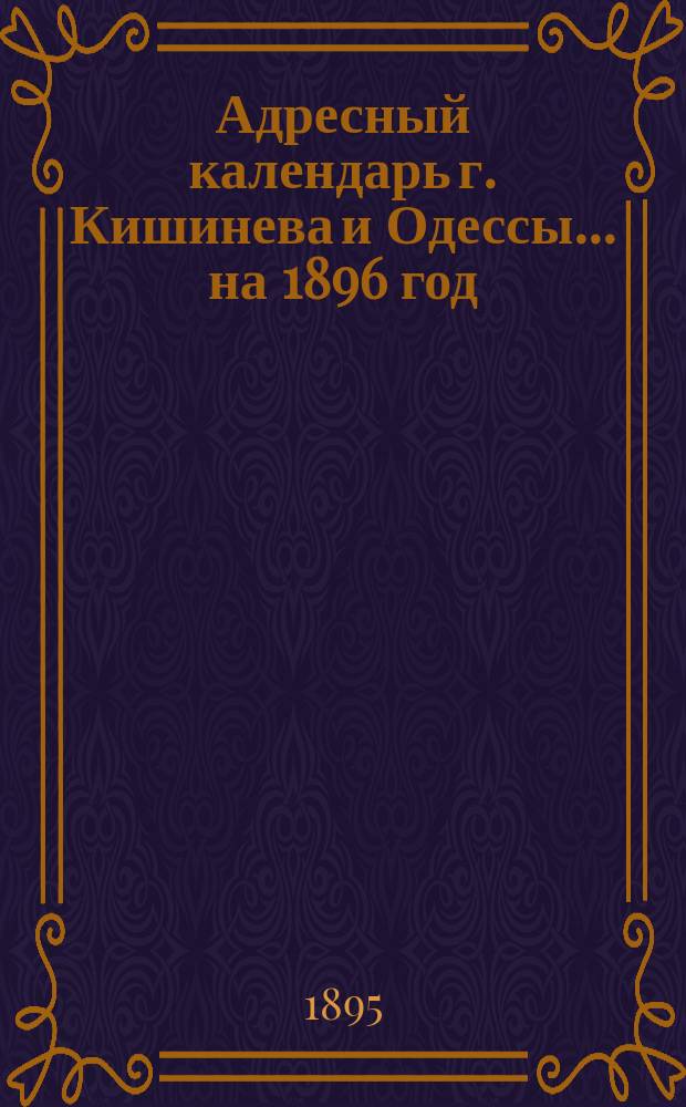 Адресный календарь г. Кишинева и Одессы... ... на 1896 год