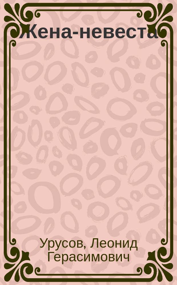 Жена-невеста : Комедия в 1 д. Л. Урусова : Сюжет заимств