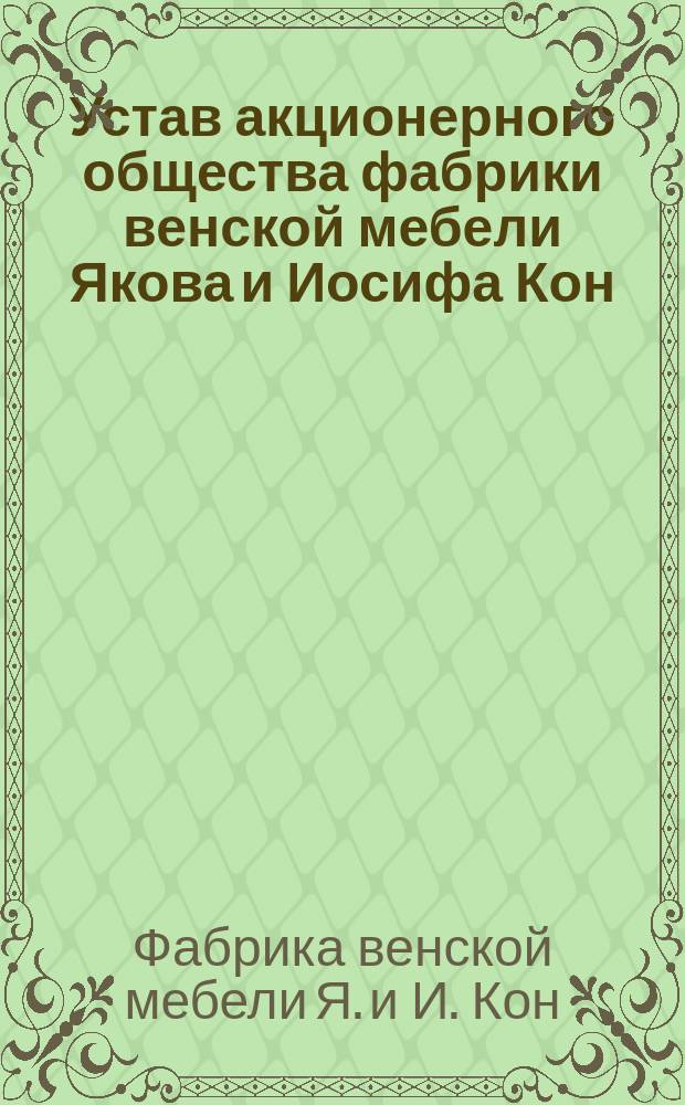Устав акционерного общества фабрики венской мебели Якова и Иосифа Кон : Утв. 5 мая 1895 г.
