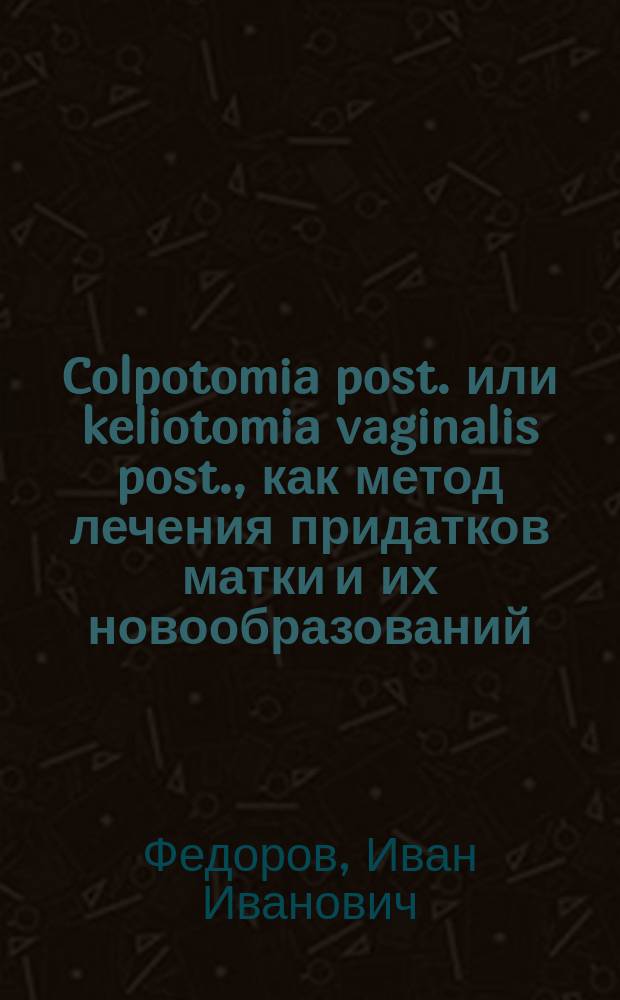 Colpotomia post. или keliotomia vaginalis post., как метод лечения придатков матки и их новообразований