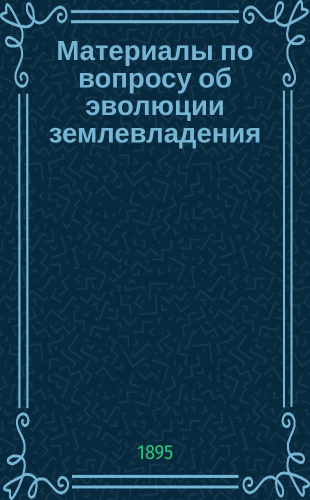 Материалы по вопросу об эволюции землевладения : Вып. 1-2