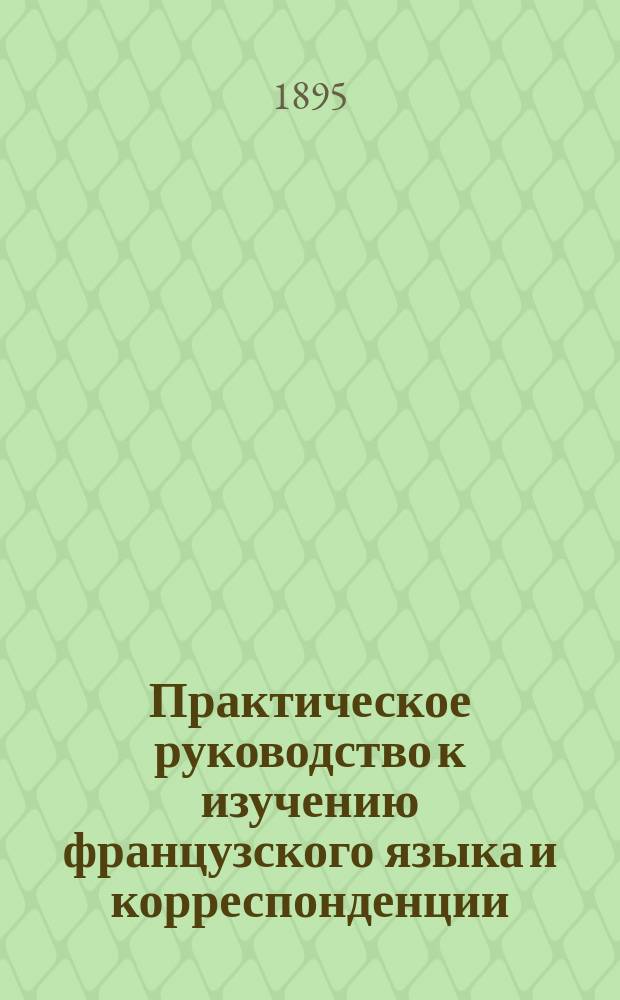 Практическое руководство к изучению французского языка и корреспонденции