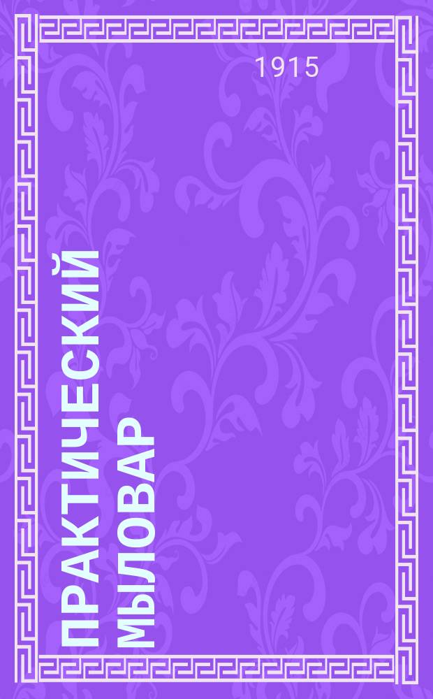 Практический мыловар = (Der praktische Seifensieder) : Практ. руководство к фабрикации всех сортов мыла по новейшим усовершенствованным приемам