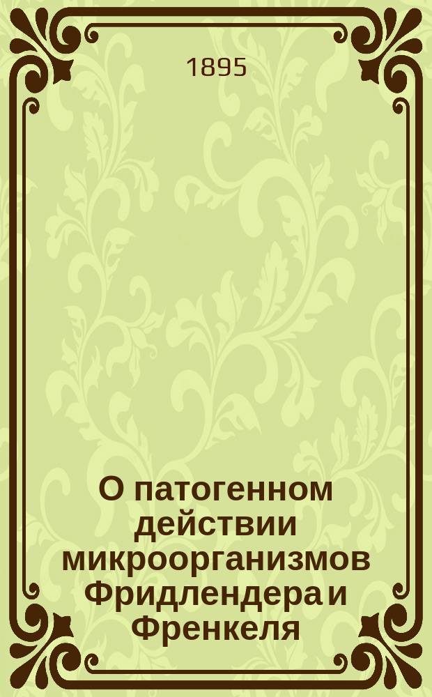 О патогенном действии микроорганизмов Фридлендера и Френкеля : Бактериол. исслед. лекаря К.Ф. Флерова : Дис. на степ. д-ра мед