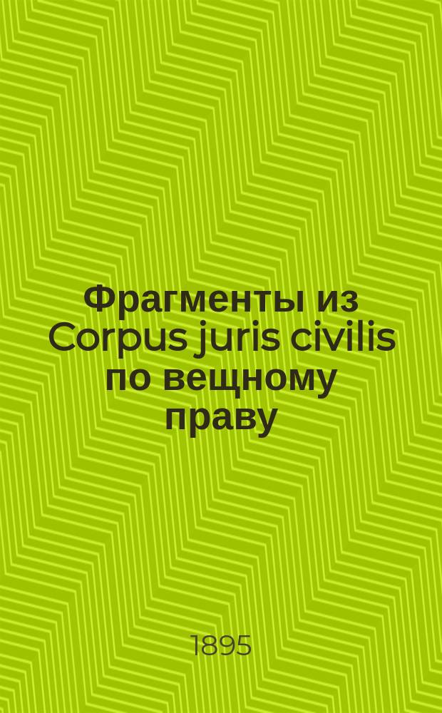 Фрагменты из Corpus juris civilis по вещному праву : (Текст и перевод) : Пособие к лекциям проф. Л.Н. Казанцева