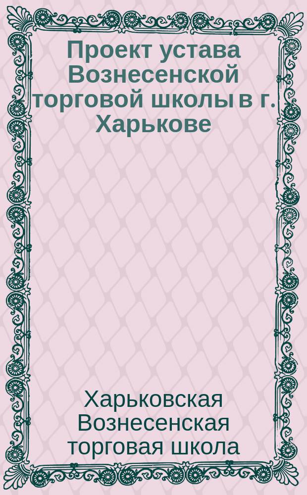 Проект устава Вознесенской торговой школы в г. Харькове