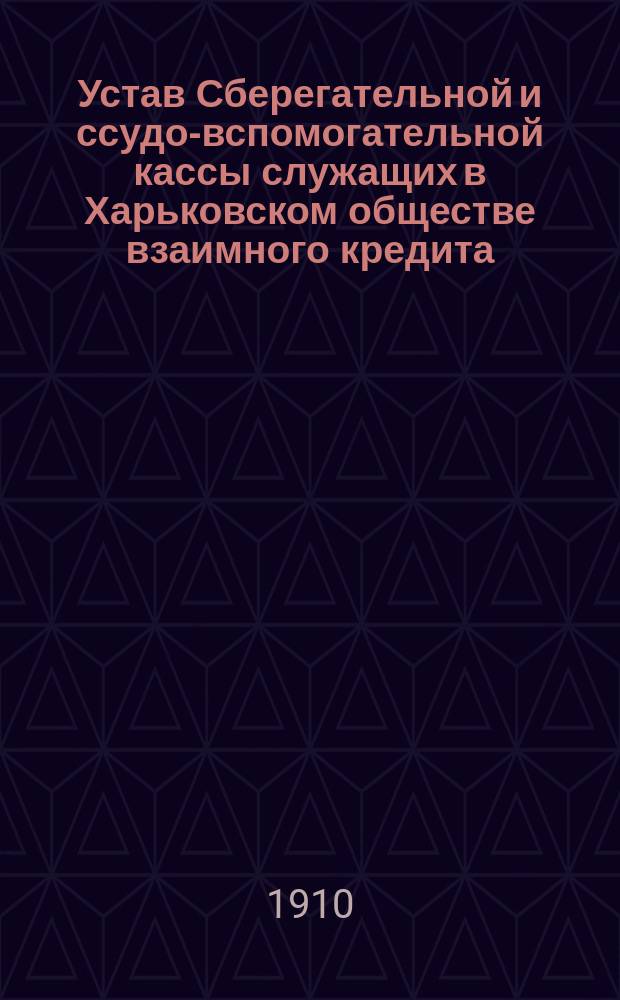 Устав Сберегательной и ссудо-вспомогательной кассы служащих в Харьковском обществе взаимного кредита : Утв. 19 июня 1895 г.