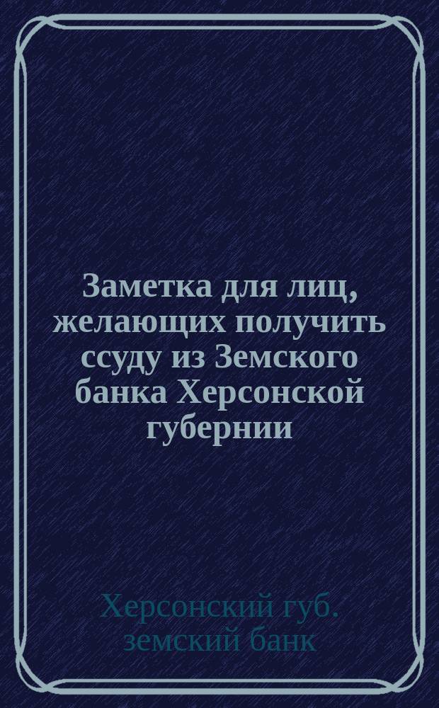Заметка для лиц, желающих получить ссуду из Земского банка Херсонской губернии