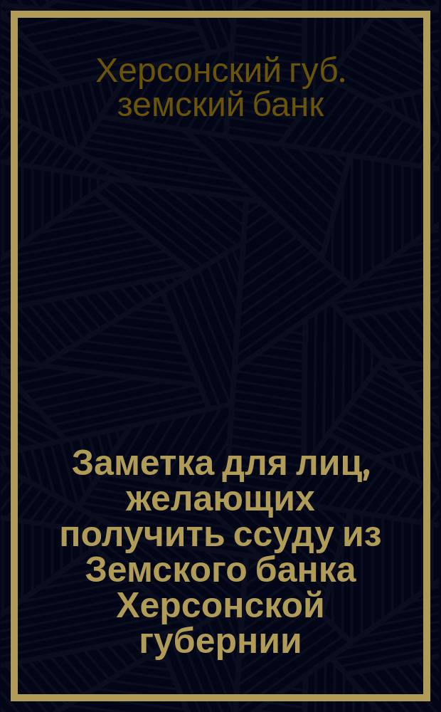 Заметка для лиц, желающих получить ссуду из Земского банка Херсонской губернии