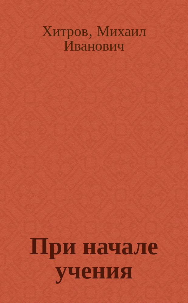 При начале учения : Слово при начале учения в Николаев. сирот. ин-те, произнес. законоучителем М.И. Хитровым