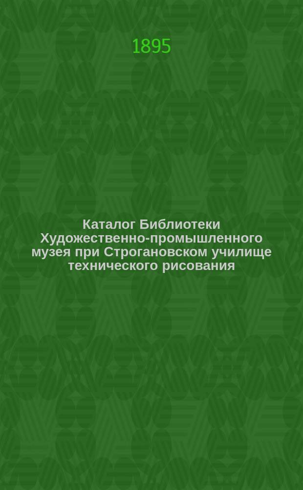 Каталог Библиотеки Художественно-промышленного музея при Строгановском училище технического рисования. [1895 г.]