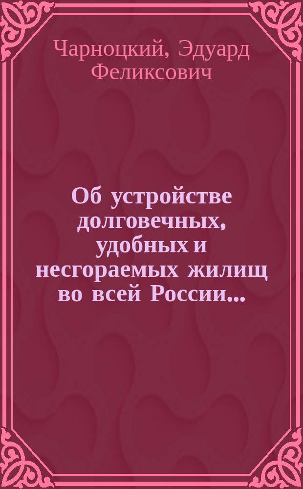 Об устройстве долговечных, удобных и несгораемых жилищ во всей России... : Докл. на 2 съезде рус. зодчих в Москве в 1895 г