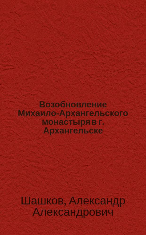 Возобновление Михаило-Архангельского монастыря в г. Архангельске
