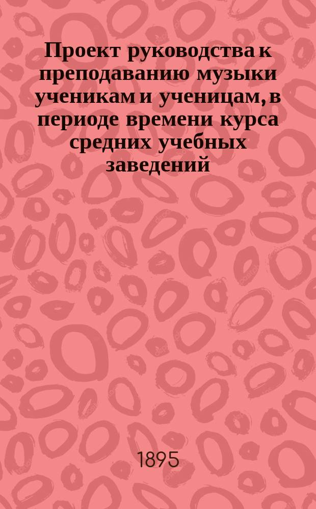 Проект руководства к преподаванию музыки ученикам и ученицам, в периоде времени курса средних учебных заведений