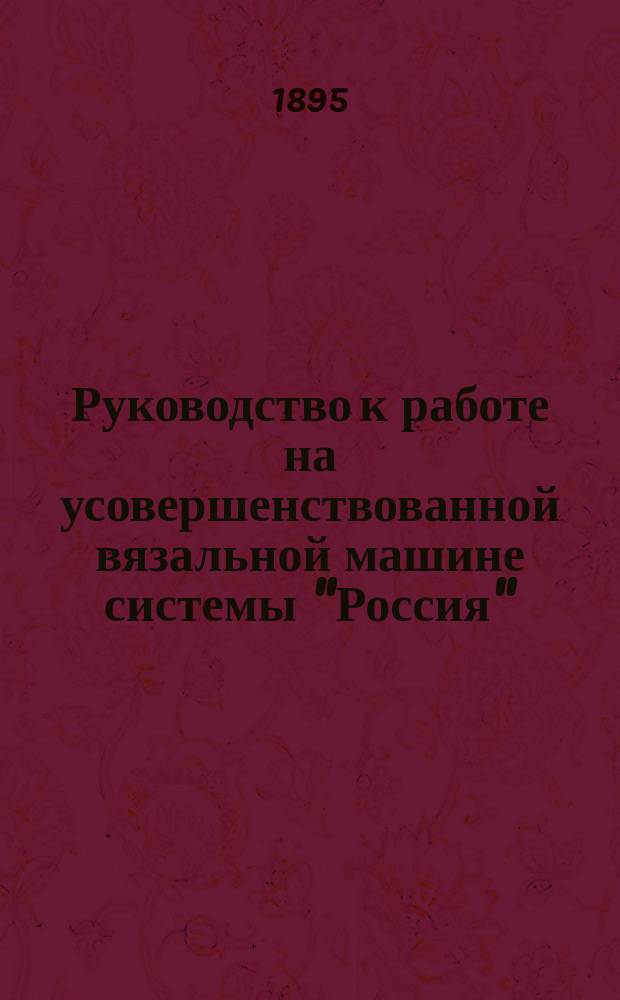 Руководство к работе на усовершенствованной вязальной машине системы "Россия"