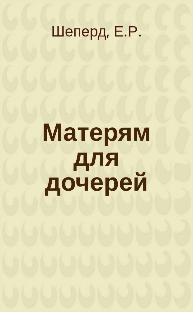 Матерям для дочерей : (Крат. сведения по жен. физиологии и гигиене)