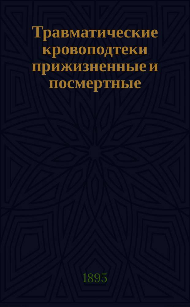 Травматические кровоподтеки прижизненные и посмертные : Микроскоп. исслед. : Дис. на степ. д-ра мед. Ивана Павловича Шишкина