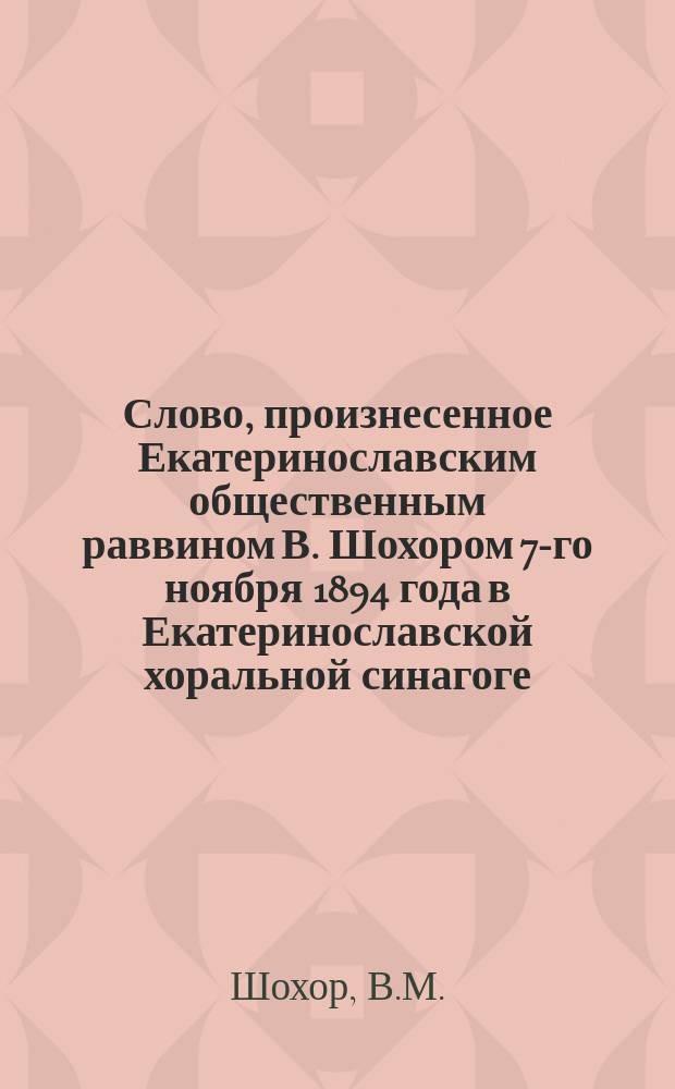 Слово, произнесенное Екатеринославским общественным раввином В. Шохором 7-го ноября 1894 года в Екатеринославской хоральной синагоге