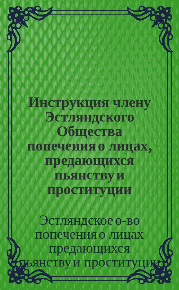 Инструкция [члену Эстляндского Общества попечения о лицах, предающихся пьянству и проституции]