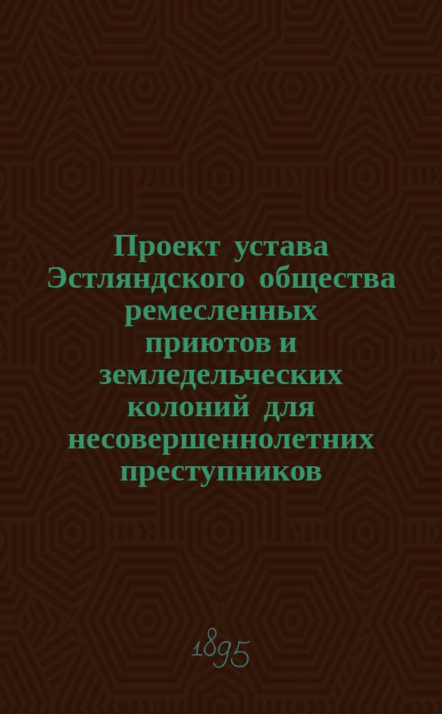 Проект устава Эстляндского общества ремесленных приютов и земледельческих колоний для несовершеннолетних преступников