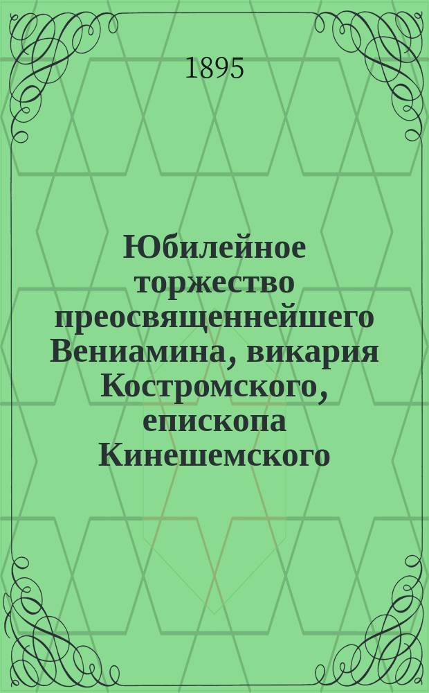 Юбилейное торжество преосвященнейшего Вениамина, викария Костромского, епископа Кинешемского, 29-го сентября 1895 года