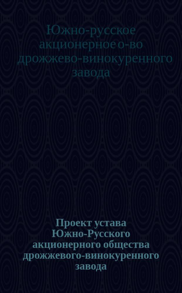 Проект устава Южно-Русского акционерного общества дрожжевого-винокуренного завода