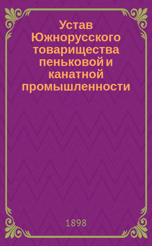 Устав Южнорусского товарищества пеньковой и канатной промышленности : Утв. 2 июля 1895 г. : C изм. и доп.