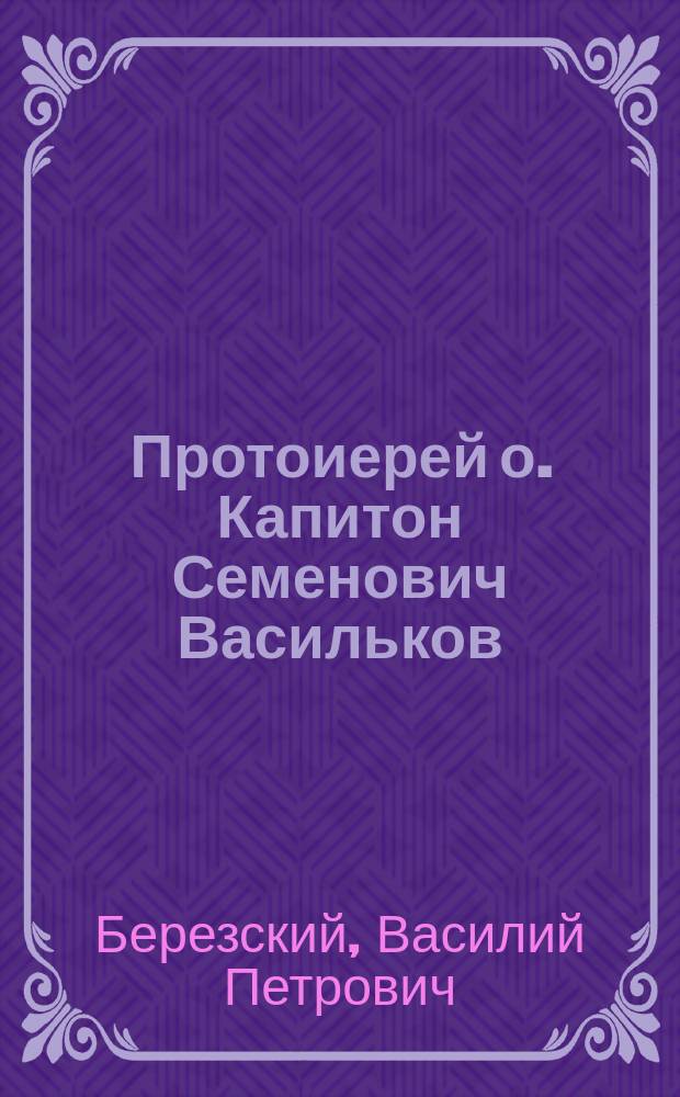 Протоиерей о. Капитон Семенович Васильков : (Некролог)