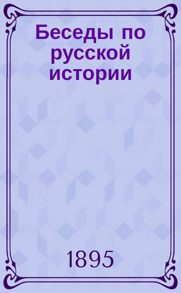 Беседы по русской истории : Кн. для чтения в шк. и дома