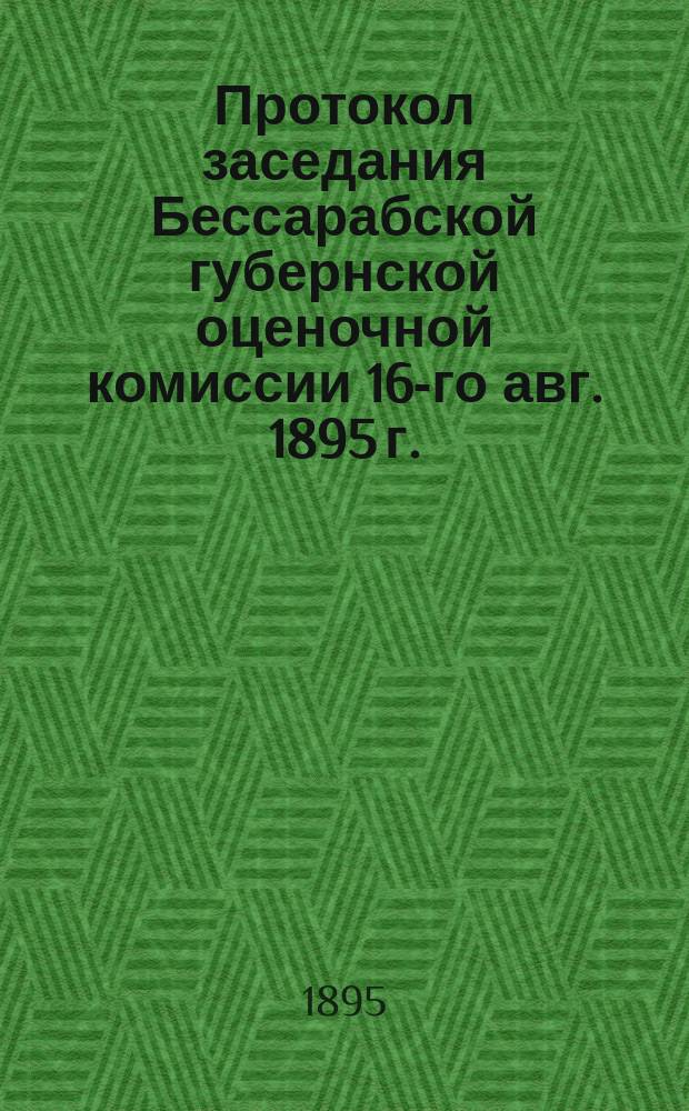 Протокол заседания Бессарабской губернской оценочной комиссии 16-го авг. 1895 г.