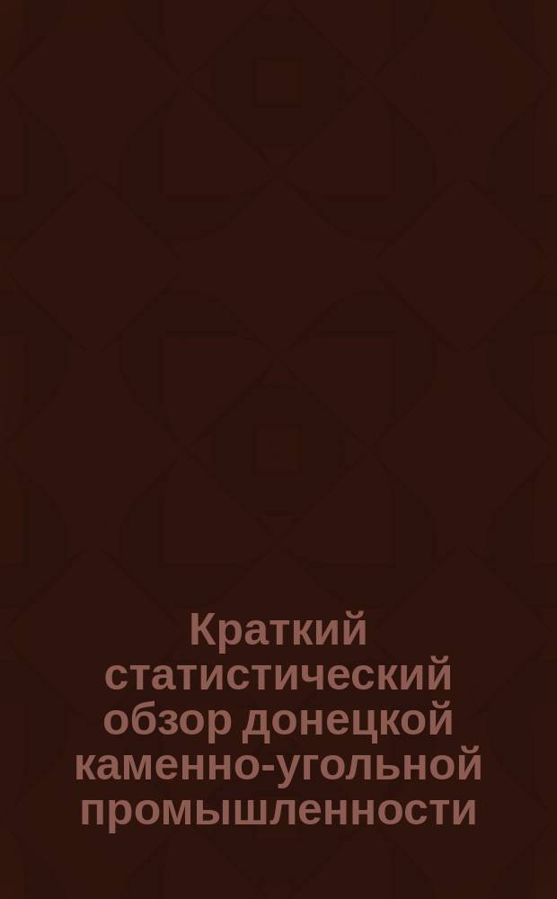 Краткий статистический обзор донецкой каменно-угольной промышленности : (На память о Всерос. худож. пром. выставке в Н.-Новгороде)