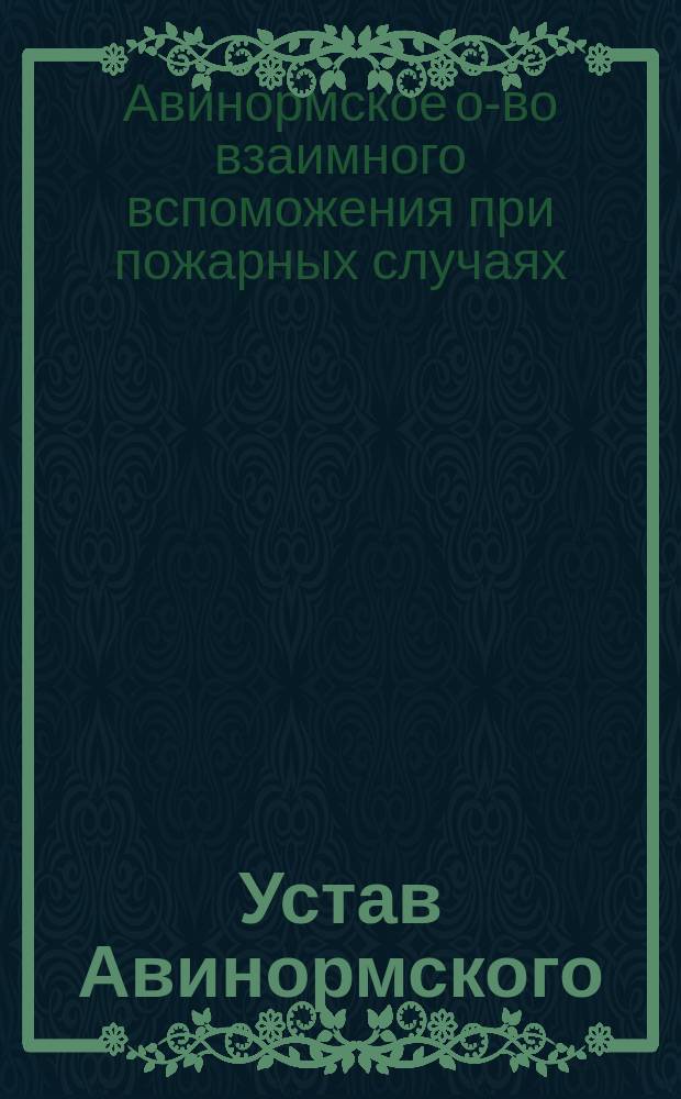 Устав Авинормского (Лифлянд. губ., Юрьев. уезда) общества взаимного вспоможения при пожарных случаях : ... Утв. ... 26 апр. 1896 г.