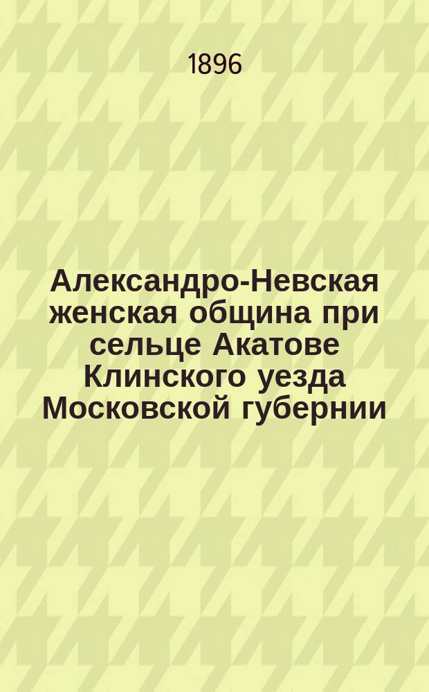 Александро-Невская женская община при сельце Акатове Клинского уезда Московской губернии : Краткое описание