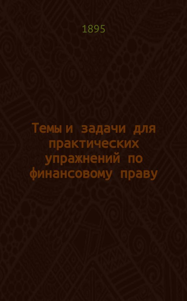 Темы и задачи для практических упражнений по финансовому праву : Изд. с разреш. проф. Янжула