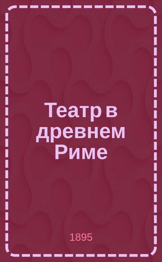 Театр в древнем Риме : Филол. этюд