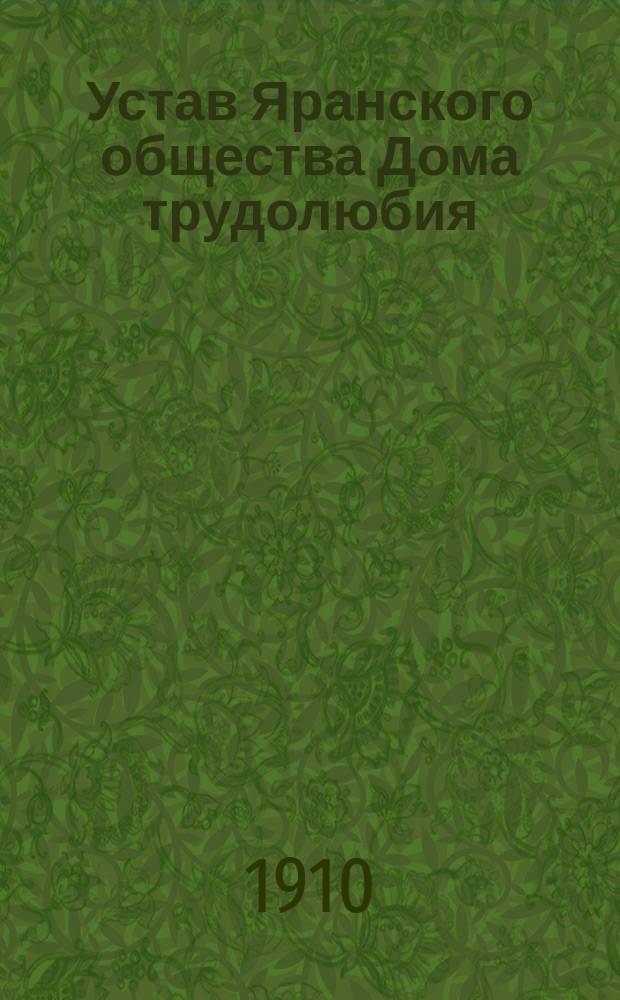 Устав Яранского общества Дома трудолюбия : Утв. 15 окт. 1895 г.