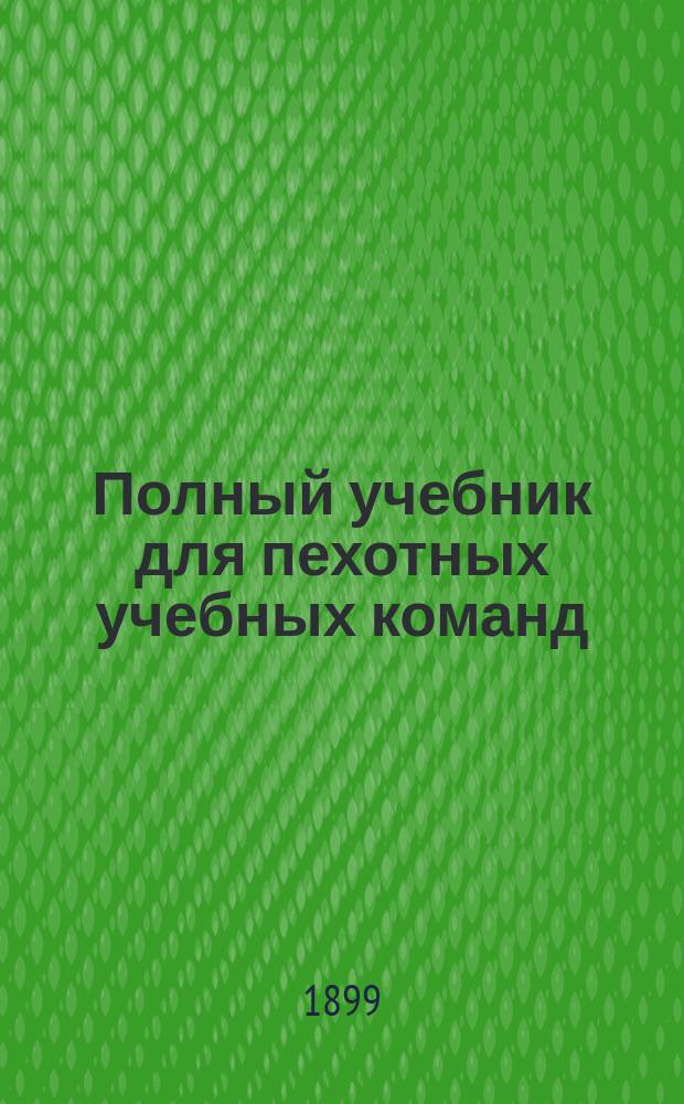Полный учебник для пехотных учебных команд : Руководство для унтер-офицеров пехоты : Сост. по прогр., объявл. при приказе по Воен. вед. 1875 г. № 52, и согласно позднейшим законоположениям Ант. Яценко. Ч. 1 и 2