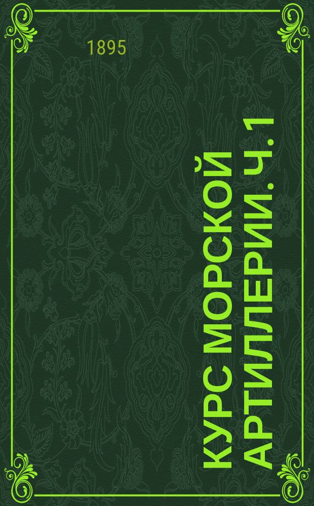 Курс морской артиллерии. Ч. 1 : Баллистика и порох
